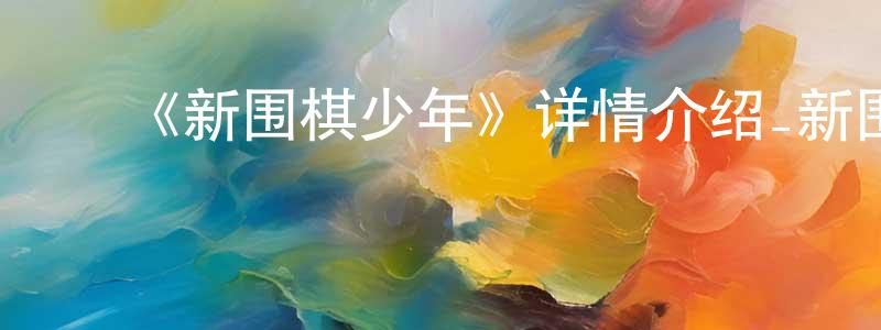 陈金娜的动漫综艺大全,《新围棋少年》详情介绍_新围棋少年已完结在线观看_新围棋少年迅雷下载_国漫